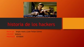 historia de los hackers
Hecho por: Sergio reyes y juan Felipe Gómez
COLEGIO :inelpres
PROFESOR : ESTEBAN
 