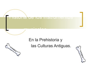 Historia de los instrumentos
musicales …
En la Prehistoria y
las Culturas Antiguas.

 