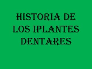 HISTORIA DE LOS IPLANTES DENTARES 