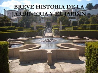 BREVE HISTORIA DE LA JARDINERIA Y EL JARDIN 