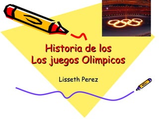Historia de los
Los juegos Olimpicos
     Lisseth Perez
 