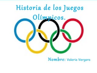 Historia de los Juegos
     Olímpicos.




          Nombre: Valeria Vergara
 