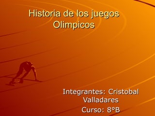 Historia de los juegos
      Olimpicos




        Integrantes: Cristobal
              Valladares
             Curso: 8°B
 