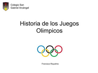 Colegio San
Gabriel Arcángel




        Historia de los Juegos
               Olimpicos




                   Francisco Riquelme
 