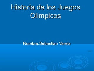 Historia de los Juegos
      Olimpicos


   Nombre:Sebastian Varela
 