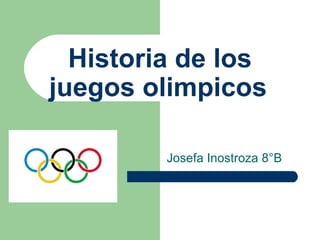 Historia de los
juegos olimpicos

         Josefa Inostroza 8°B
 