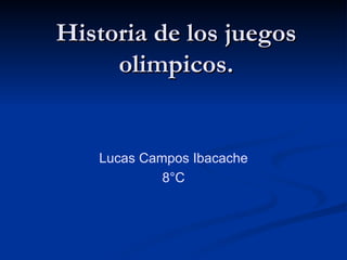 Historia de los juegos
     olimpicos.


   Lucas Campos Ibacache
            8°C
 