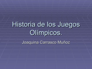 Historia de los Juegos
      Olímpicos.
   Joaquina Carrasco Muñoz
 