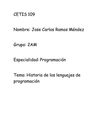 CETIS 109
Nombre: Jose Carlos Ramos Méndez
Grupo: 2AM
Especialidad: Programación
Tema: Historia de los lenguajes de
programación
 