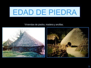 EDAD DE PIEDRA
Viviendas de piedra, madera y arcillas.
3.
 