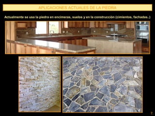 APLICACIONES ACTUALES DE LA PIEDRA
Actualmente se usa la piedra en encimeras, suelos y en la construcción (cimientos, fachadas..)
7.
 