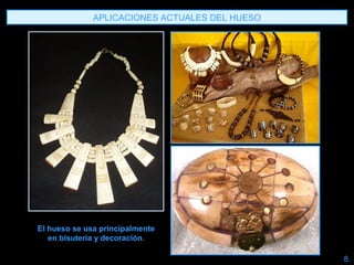 APLICACIONES ACTUALES DEL HUESO
El hueso se usa principalmente
en bisutería y decoración.
8.
 