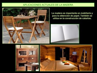 APLICACIONES ACTUALES DE LA MADERA
La madera es importante en mobiliario y
para la obtención de papel. También se
utiliza en la construcción de cabañas.
9.
 