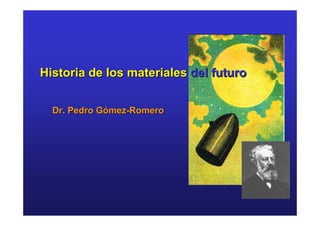 Historia de los materiales del futuro


  Dr. Pedro Gómez-Romero
 