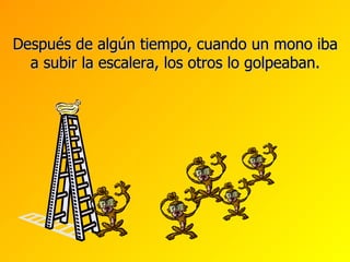 Después de algún tiempo, cuando un mono iba a subir la escalera, los otros lo golpeaban. 