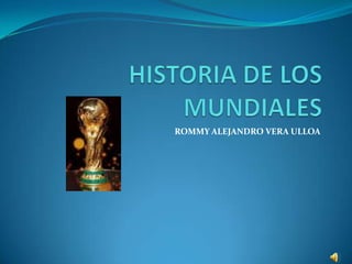 HISTORIA DE LOS MUNDIALES ROMMY ALEJANDRO VERA ULLOA 