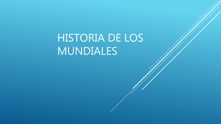 HISTORIA DE LOS
MUNDIALES
 