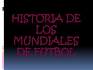 HISTORIA DE
LOS
MUNDIALES
DE FUTBOL
 