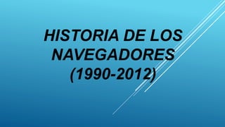 HISTORIA DE LOS
NAVEGADORES
(1990-2012)
 