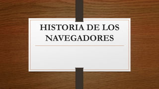 HISTORIA DE LOS
NAVEGADORES
 