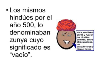 Los mismos hindúes por el año 500, lo denominaban zunya cuyo significado es “vacío”.  