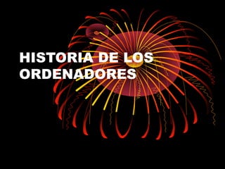 HISTORIA DE LOS
ORDENADORES
 