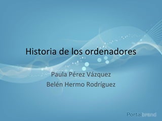 Historia de los ordenadores

      Paula Pérez Vázquez
     Belén Hermo Rodríguez
 