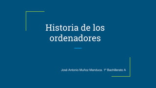 Historia de los
ordenadores
José Antonio Muñoz Manduca. 1º Bachillerato A
 