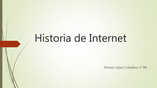 Historia de Internet
Moisés López Caballero 1º BB
 