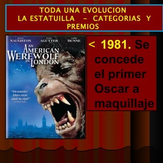  1981.  Se concede el primer Oscar a maquillaje TODA UNA EVOLUCION  LA ESTATUILLA  -  CATEGORIAS  Y PREMIOS  