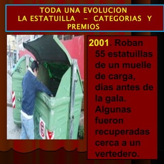 2001 . Roban 55 estatuillas de un muelle de carga, días antes de la gala. Algunas fueron recuperadas cerca a un vertedero. TODA UNA EVOLUCION  LA ESTATUILLA  -  CATEGORIAS  Y PREMIOS  
