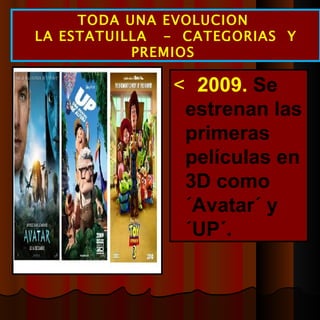  2009.  Se estrenan las primeras películas en 3D como ´Avatar´ y ´UP´. TODA UNA EVOLUCION  LA ESTATUILLA  -  CATEGORIAS  Y PREMIOS  