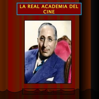 LA REAL ACADEMIA DEL CINE Louis B. Mayer  PRECURSOR DE LA ACADEMIA 