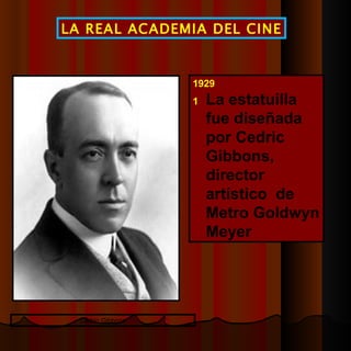 1929  La estatuilla fue diseñada por Cedric Gibbons, director artístico  de Metro Goldwyn Meyer  LA REAL ACADEMIA DEL CINE Cedric Gibbons 