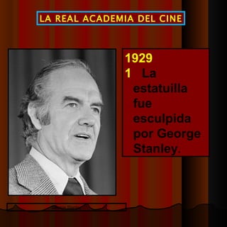 1929  La estatuilla fue esculpida por George Stanley . LA REAL ACADEMIA DEL CINE George Stanley 