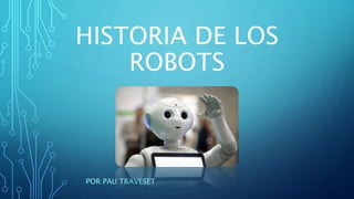 HISTORIA DE LOS
ROBOTS
POR PAU TRAVESET
 