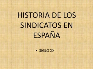 HISTORIA DE LOS
SINDICATOS EN
ESPAÑA
• SIGLO XX
 