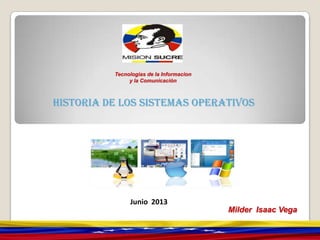 Junio 2013
Tecnologias de la Informacion
y la Comunicación
Historia de los Sistemas operativos
Milder Isaac Vega
 