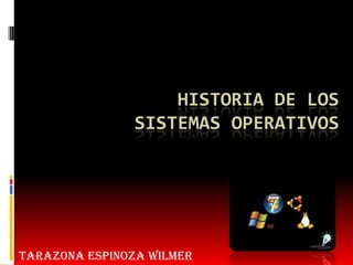 HISTORIA DE LOS
SISTEMAS OPERATIVOS
TARAZONA ESPINOZA WILMER
 