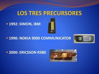  1992: SIMON, IBM
 1996: NOKIA 9000 COMMUNICATOR
 2000: ERICSSON R380
LOS TRES PRECURSORES
 