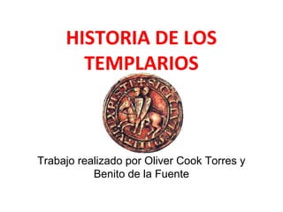 HISTORIA DE LOS
TEMPLARIOS
Trabajo realizado por Oliver Cook Torres y
Benito de la Fuente
 