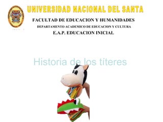 FACULTAD DE EDUCACION Y HUMANIDADES
 DEPARTAMENTO ACADEMICO DE EDUCACION Y CULTURA

        E.A.P. EDUCACION INICIAL




Historia de los títeres
 