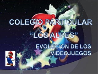 COLEGIO PARTICULAR “LOS ALPES” EVOLUCION DE LOS VIDEOJUEGOS 