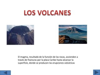 LOS VOLCANESEl magma, resultado de la función de las rocas, ascienden a través de fracturas por la placa Caribe hasta alcanzar la superficie, donde se producen las erupciones volcánicas 