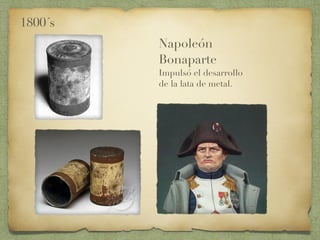 Napoleón
Bonaparte
Impulsó el desarrollo
de la lata de metal.
1800´s
 