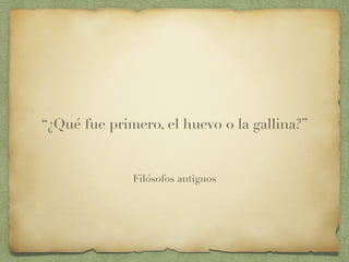 Filósofos antiguos
“¿Qué fue primero, el huevo o la gallina?”
 