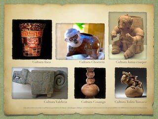 Cultura Valdivia
Cultura Chorrera
Cultura Cosanga
Cultura Jama-coaque
Cultura Tolita Tumaco
Cultura Inca
http://jihs.colarte.com/colarte/ConsPintores.asp?idartista=6374&pest=critica&pagact=1&dirpa=%24%241col%24%24recuentos%24%241col%24%24PRECOLOMBINO%24%241col%24%24Alfareria.htm
 