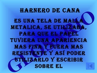 GLOSARIO   HARNERO DE CAnA Es una tela de malla metAlica, se utilizaba, para que el papel tuviera una apariencia mas fina y fuera mas resistente y así poder utilizarlo y escribir sobre el 
