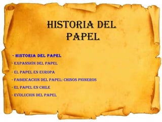 HISTORIA DEL  PAPEL -  HISTORIA DEL PAPEL - EXPANSIÓN DEL PAPEL - EL PAPEL EN EUROPA - FABRICACION DEL PAPEL: CHINOS PIONEROS - EL PAPEL EN CHILE - EVOLUCION DEL PAPEL 