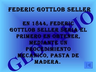 GLOSARIO   En 1844, Federic Gottlob Seller serIa el primero en obtener, mediante un procedimiento mecAnico, pasta de madera.   Federic Gottlob Seller 